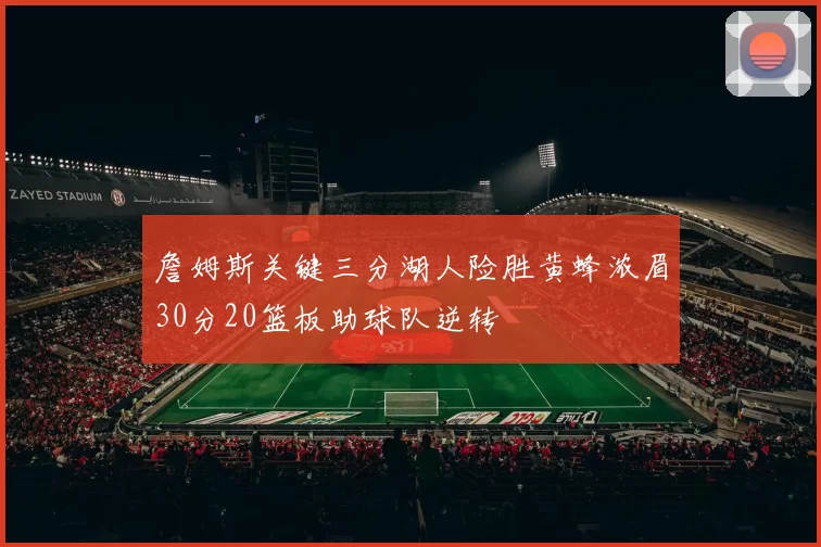 詹姆斯关键三分湖人险胜黄蜂浓眉30分20篮板助球队逆转