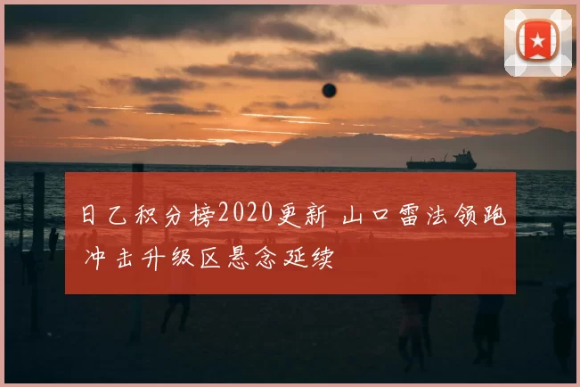 日乙积分榜2020更新 山口雷法领跑 冲击升级区悬念延续