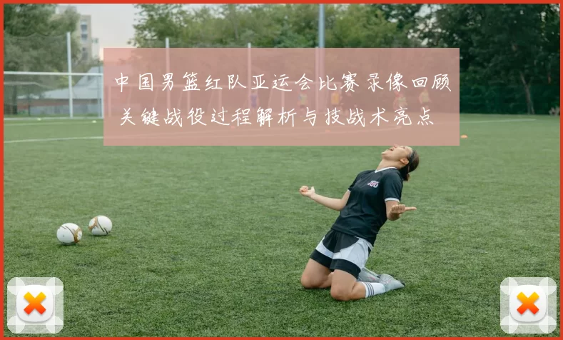 中国男篮红队亚运会比赛录像回顾 关键战役过程解析与技战术亮点