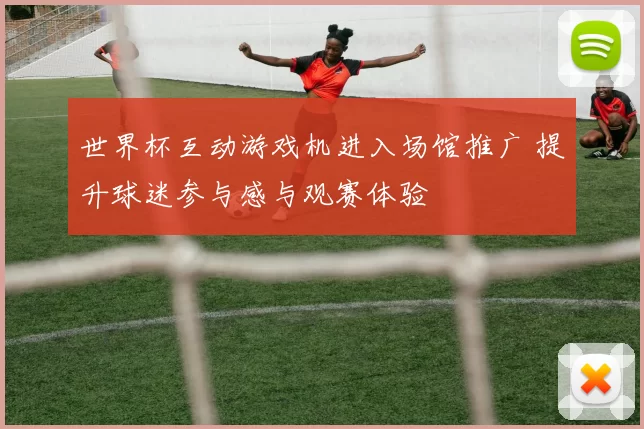 世界杯互动游戏机进入场馆推广 提升球迷参与感与观赛体验