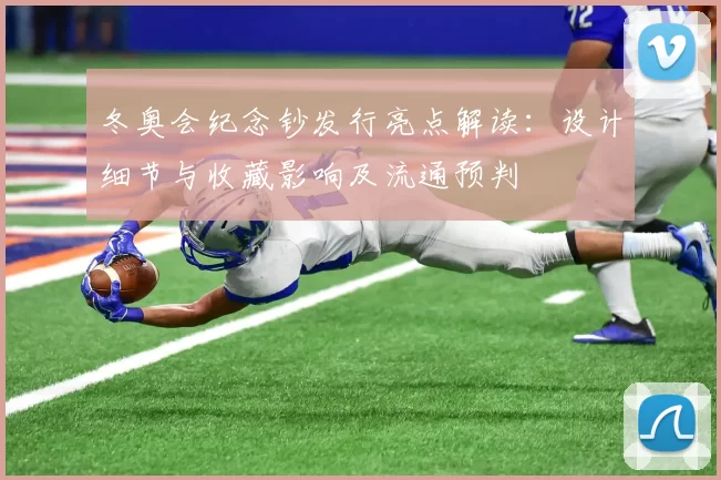 冬奥会纪念钞发行亮点解读：设计细节与收藏影响及流通预判