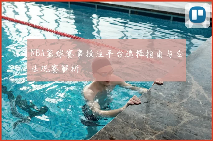 NBA篮球赛事投注平台选择指南与合法观赛解析