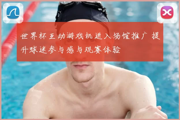 世界杯互动游戏机进入场馆推广 提升球迷参与感与观赛体验