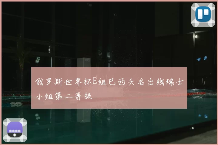 俄罗斯世界杯E组巴西头名出线瑞士小组第二晋级