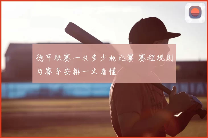 德甲联赛一共多少轮比赛 赛程规则与赛季安排一文看懂