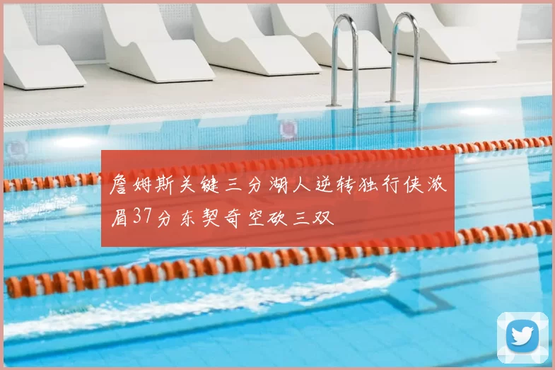 詹姆斯关键三分湖人逆转独行侠浓眉37分东契奇空砍三双