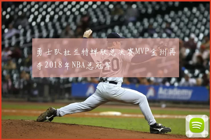 勇士队杜兰特蝉联总决赛MVP金州再夺2018年NBA总冠军