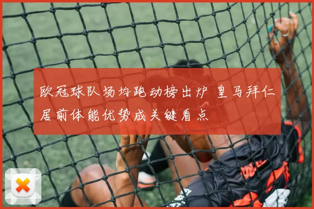 欧冠球队场均跑动榜出炉 皇马拜仁居前体能优势成关键看点