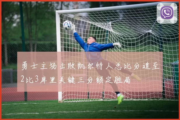 勇士主场击败凯尔特人总比分追至2比3库里关键三分锁定胜局