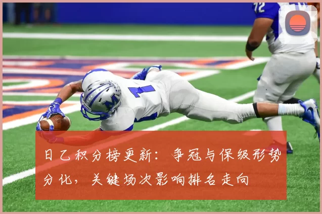 日乙积分榜更新：争冠与保级形势分化，关键场次影响排名走向