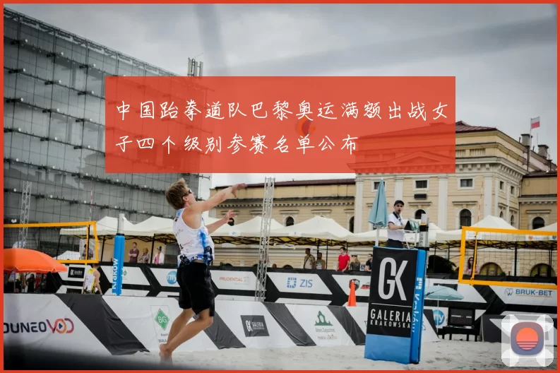 中国跆拳道队巴黎奥运满额出战女子四个级别参赛名单公布