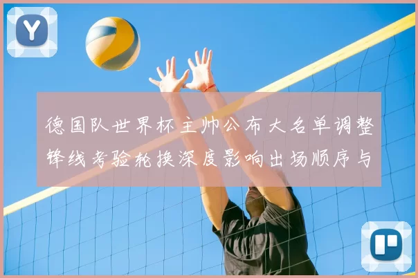 德国队世界杯主帅公布大名单调整锋线考验轮换深度影响出场顺序与替补策略