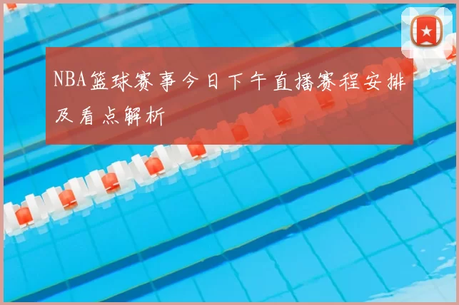 NBA篮球赛事今日下午直播赛程安排及看点解析