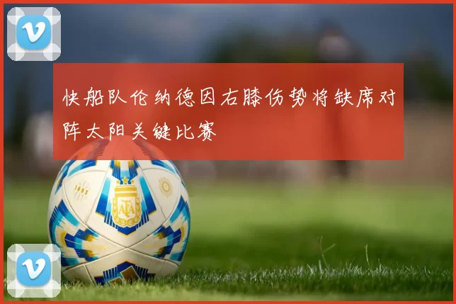 快船队伦纳德因右膝伤势将缺席对阵太阳关键比赛