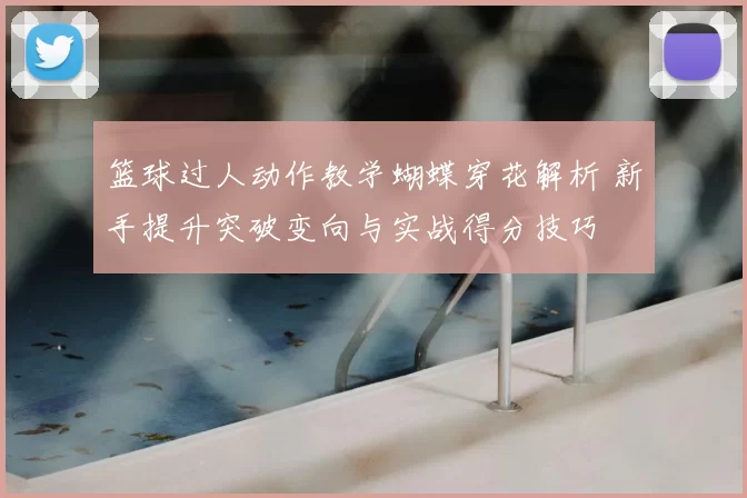 篮球过人动作教学蝴蝶穿花解析 新手提升突破变向与实战得分技巧