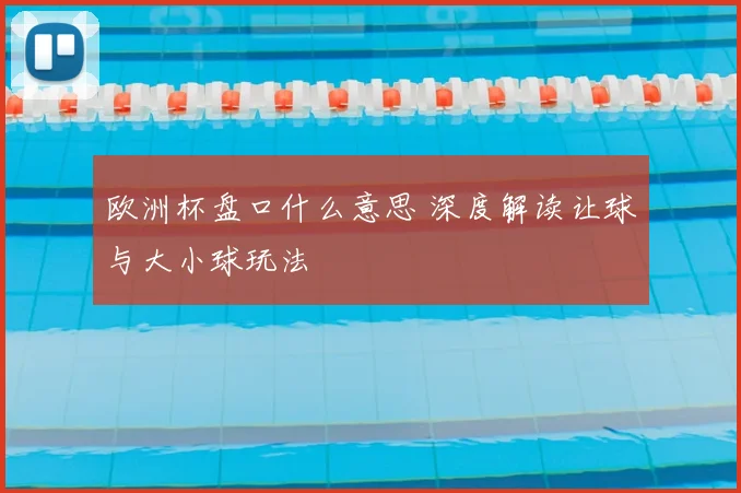 欧洲杯盘口什么意思 深度解读让球与大小球玩法
