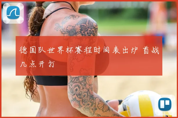 德国队世界杯赛程时间表出炉 首战几点开打