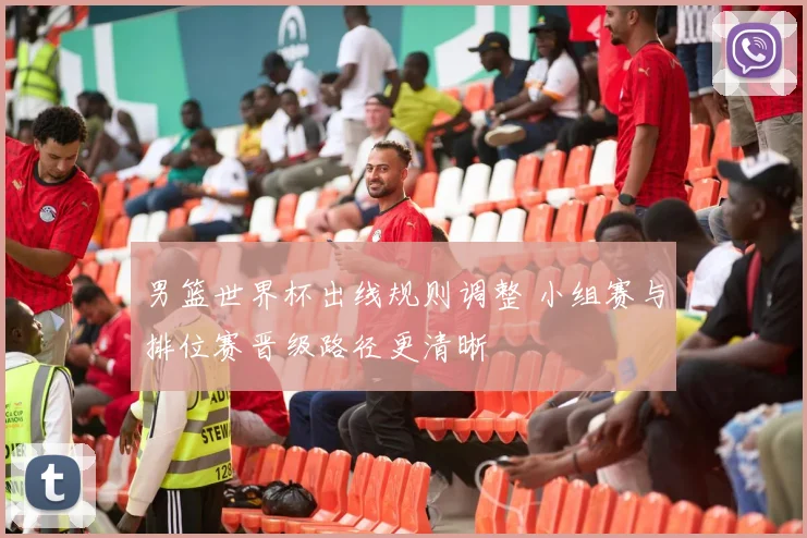 男篮世界杯出线规则调整 小组赛与排位赛晋级路径更清晰