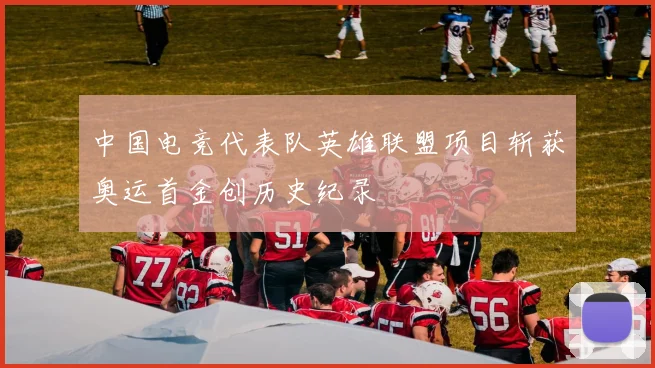 中国电竞代表队英雄联盟项目斩获奥运首金创历史纪录