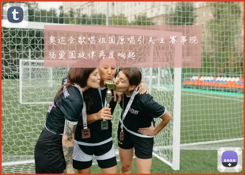 奥运会歌唱祖国原唱引关注 赛事现场爱国旋律再度响起