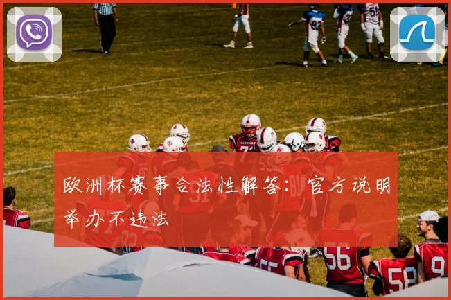 欧洲杯赛事合法性解答:官方说明举办不违法