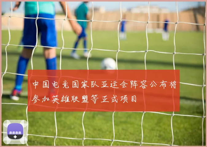 中国电竞国家队亚运会阵容公布将参加英雄联盟等正式项目