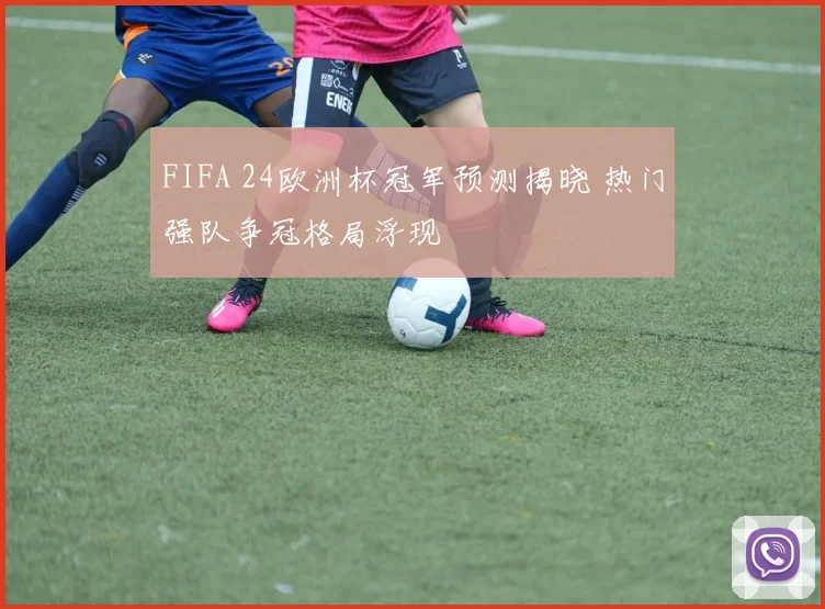 FIFA 24欧洲杯冠军预测揭晓 热门强队争冠格局浮现