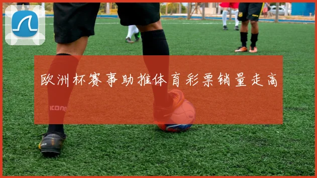 欧洲杯赛事助推体育彩票销量走高