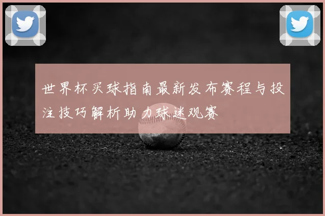 世界杯买球指南最新发布赛程与投注技巧解析助力球迷观赛