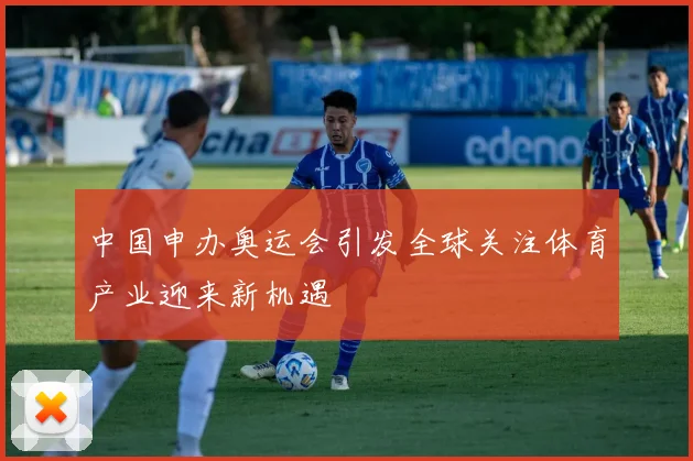 中国申办奥运会引发全球关注体育产业迎来新机遇