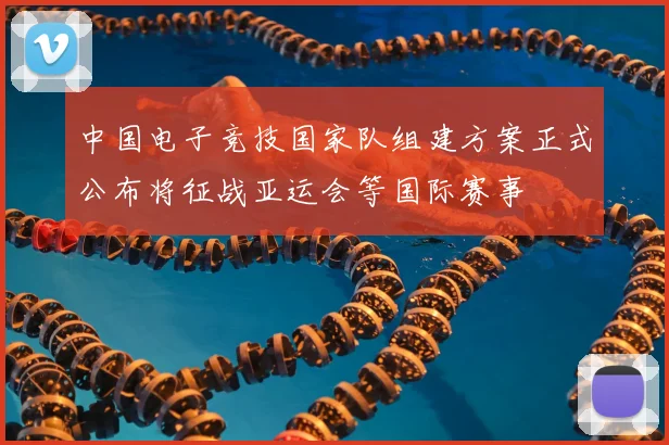 中国电子竞技国家队组建方案正式公布将征战亚运会等国际赛事