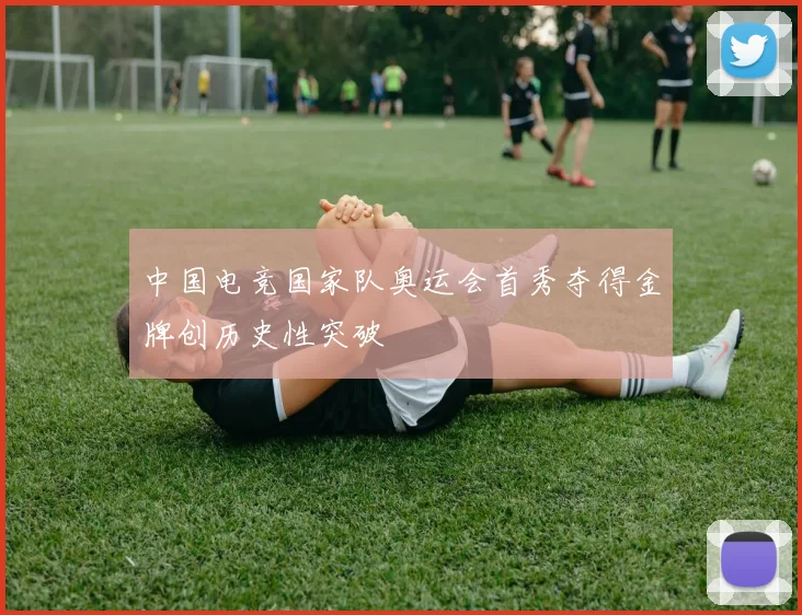 中国电竞国家队奥运会首秀夺得金牌创历史性突破